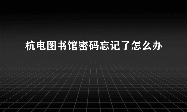 杭电图书馆密码忘记了怎么办