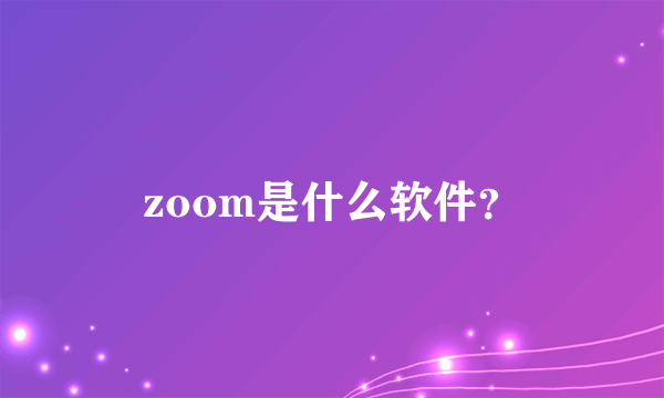 zoom是什么软件？