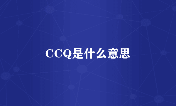 CCQ是什么意思