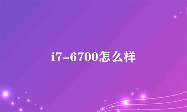 i7-6700怎么样