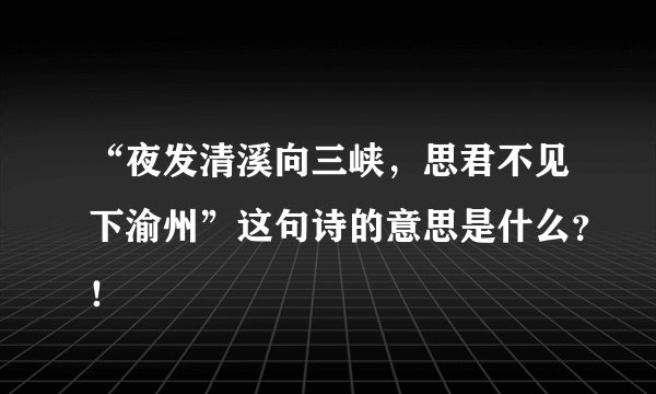 “夜发清溪向三峡，思君不见下渝州”这句诗的意思是什么？！