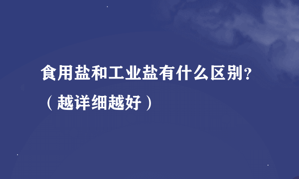 食用盐和工业盐有什么区别？（越详细越好）