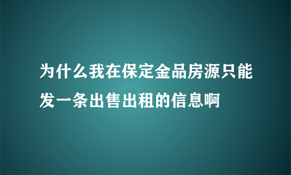 为什么我在保定金品房源只能发一条出售出租的信息啊