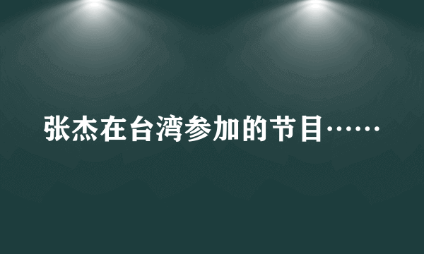 张杰在台湾参加的节目……