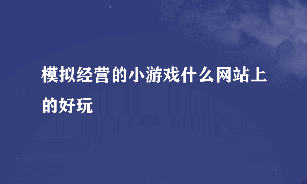 模拟经营的小游戏什么网站上的好玩