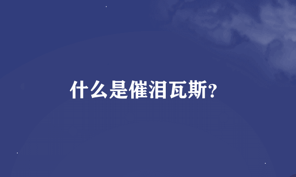 什么是催泪瓦斯？