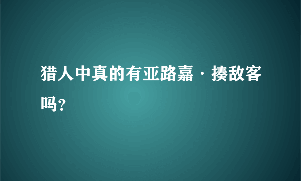 猎人中真的有亚路嘉·揍敌客吗？