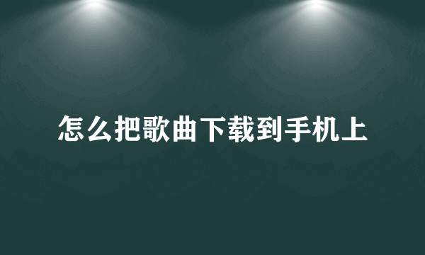 怎么把歌曲下载到手机上