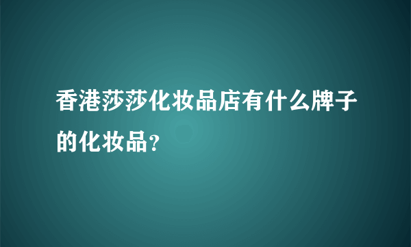 香港莎莎化妆品店有什么牌子的化妆品？