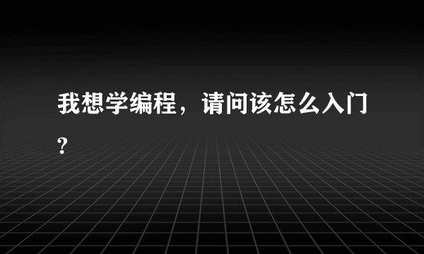 我想学编程，请问该怎么入门?