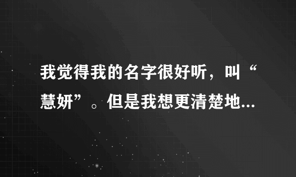 我觉得我的名字很好听，叫“慧妍”。但是我想更清楚地了解我的名字的含义，请大家告诉我。