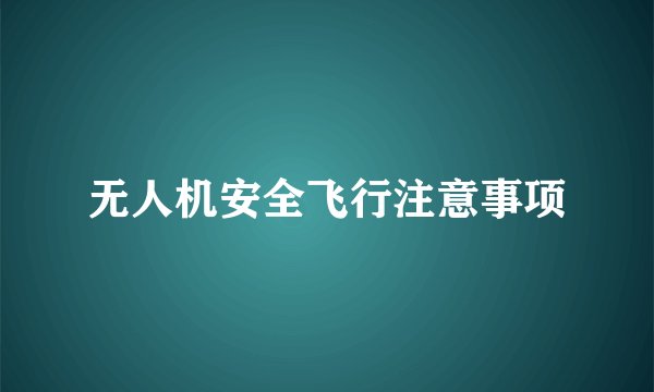 无人机安全飞行注意事项