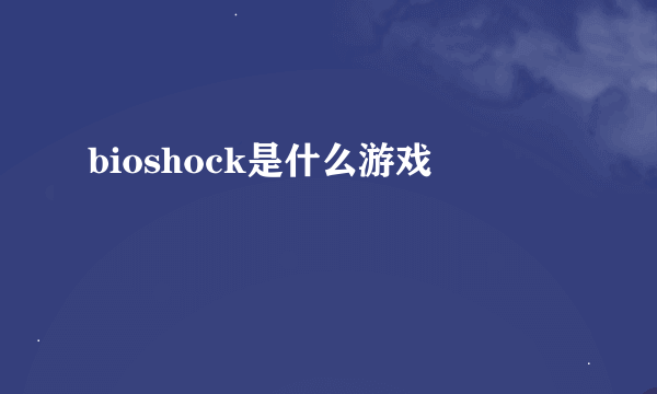 bioshock是什么游戏