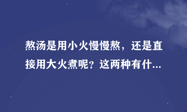 熬汤是用小火慢慢熬，还是直接用大火煮呢？这两种有什么区别呢？