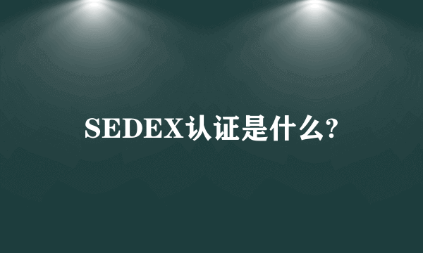 SEDEX认证是什么?