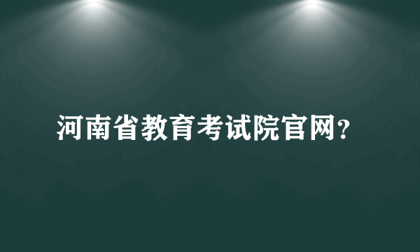 河南省教育考试院官网？