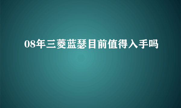 08年三菱蓝瑟目前值得入手吗