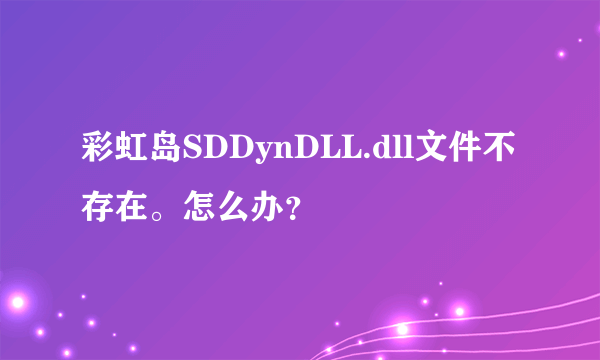 彩虹岛SDDynDLL.dll文件不存在。怎么办？