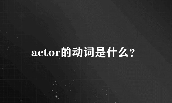 actor的动词是什么？