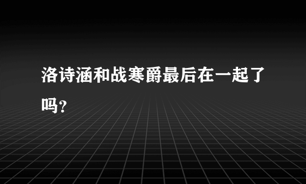 洛诗涵和战寒爵最后在一起了吗？