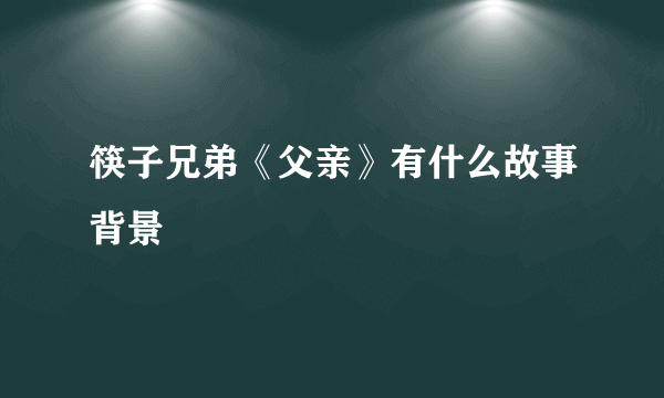 筷子兄弟《父亲》有什么故事背景