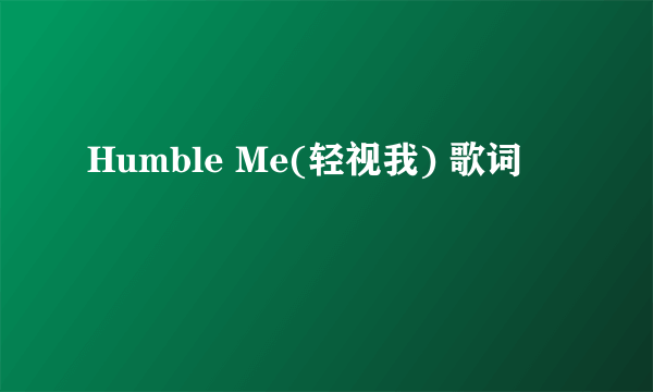 Humble Me(轻视我) 歌词