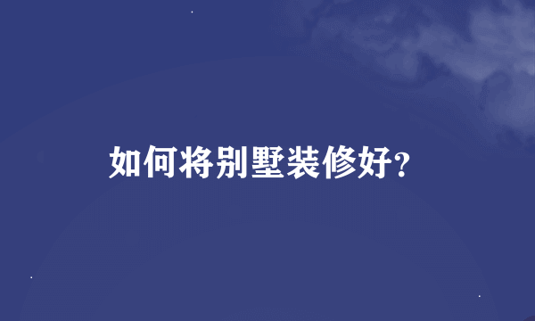 如何将别墅装修好？