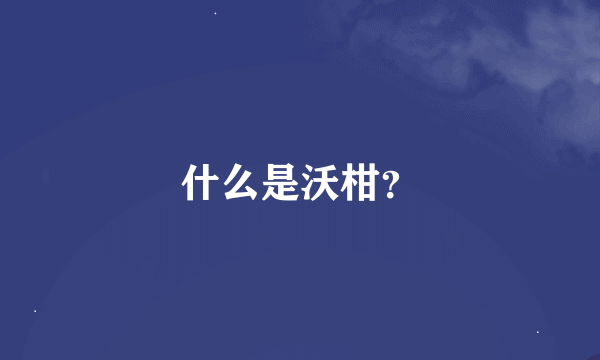 什么是沃柑？