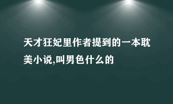 天才狂妃里作者提到的一本耽美小说,叫男色什么的