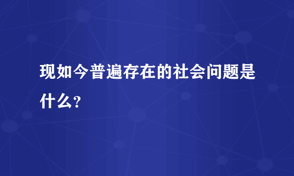 现如今普遍存在的社会问题是什么？