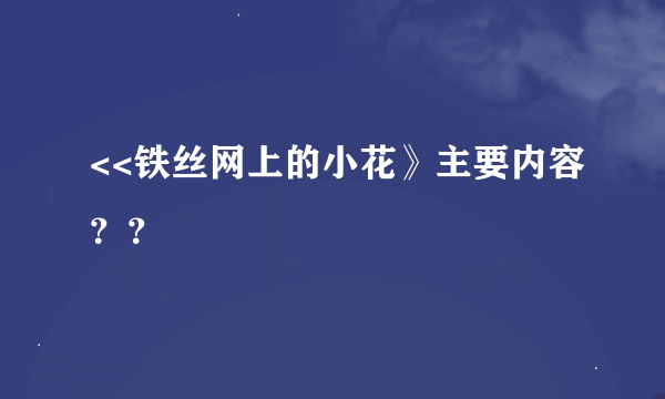 <<铁丝网上的小花》主要内容？？