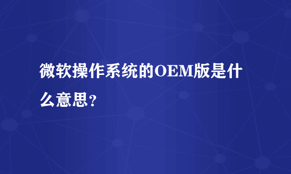 微软操作系统的OEM版是什么意思？