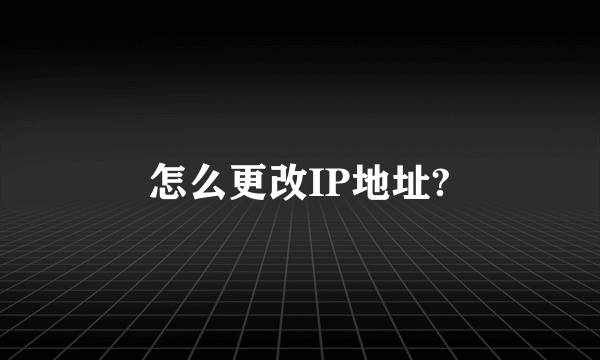 怎么更改IP地址?