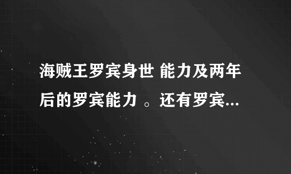 海贼王罗宾身世 能力及两年后的罗宾能力 。还有罗宾最后离开路飞了么？ 罗宾后来怎样？