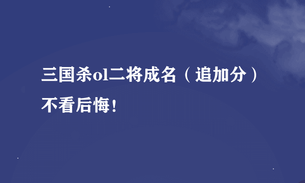 三国杀ol二将成名（追加分）不看后悔！