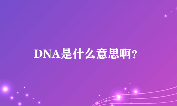 DNA是什么意思啊？