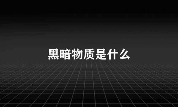 黑暗物质是什么