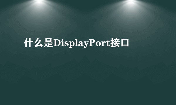 什么是DisplayPort接口