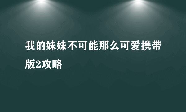 我的妹妹不可能那么可爱携带版2攻略