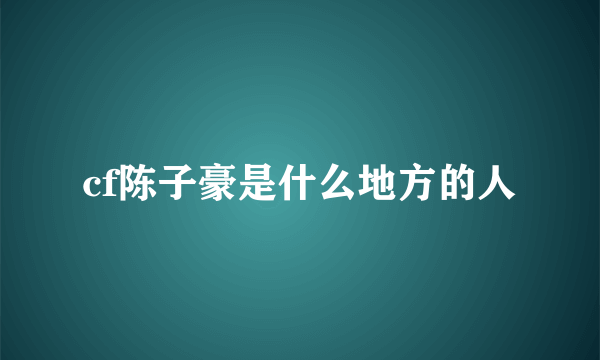 cf陈子豪是什么地方的人