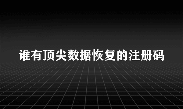 谁有顶尖数据恢复的注册码