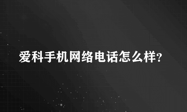 爱科手机网络电话怎么样？