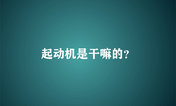 起动机是干嘛的？