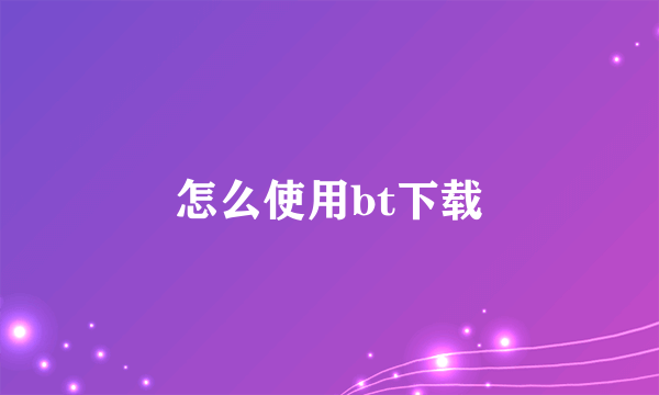 怎么使用bt下载