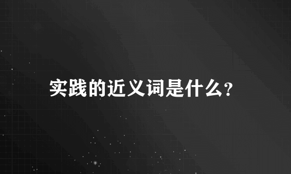 实践的近义词是什么？