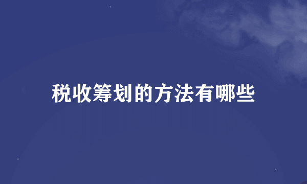 税收筹划的方法有哪些