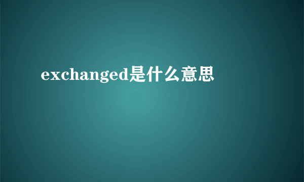 exchanged是什么意思