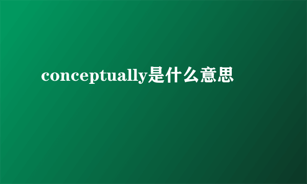 conceptually是什么意思