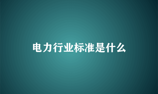 电力行业标准是什么