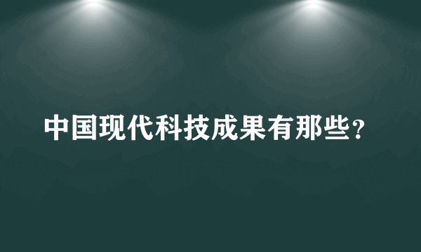 中国现代科技成果有那些？